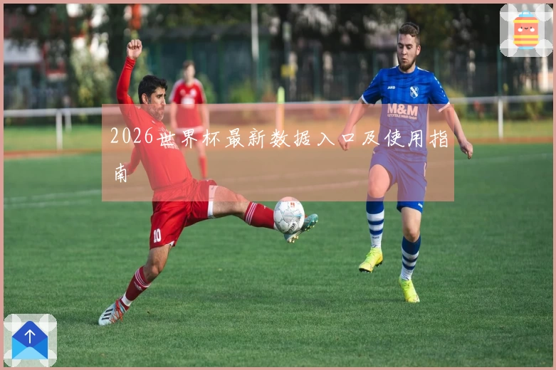 2026世界杯最新数据入口及使用指南