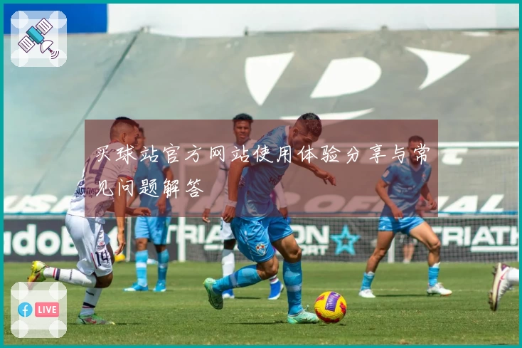 买球站官方网站使用体验分享与常见问题解答