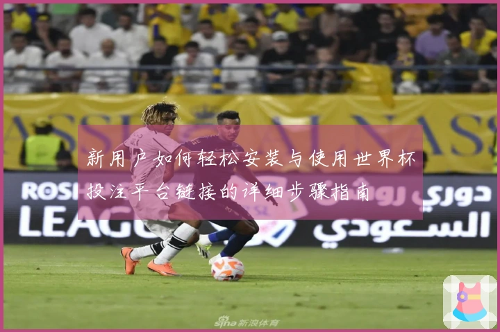 新用户如何轻松安装与使用世界杯投注平台链接的详细步骤指南