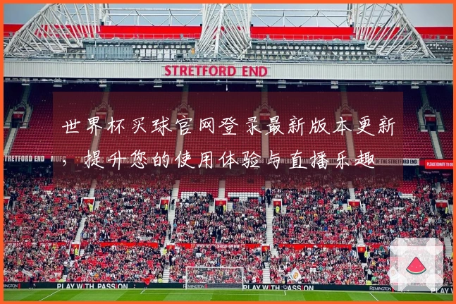 世界杯买球官网登录最新版本更新,提升您的使用体验与直播乐趣