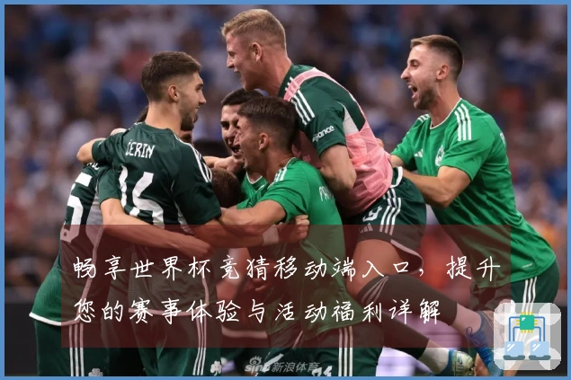 畅享世界杯竞猜移动端入口,提升您的赛事体验与活动福利详解
