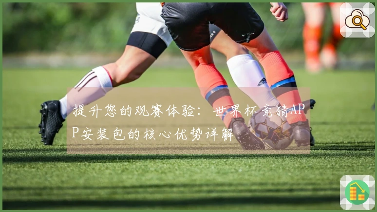 提升您的观赛体验：世界杯竞猜APP安装包的核心优势详解
