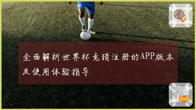 全面解析世界杯竞猜注册的APP版本及使用体验指导