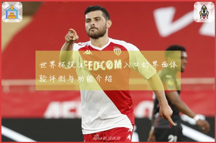 世界杯投注平台注册入口的界面体验评测与功能介绍