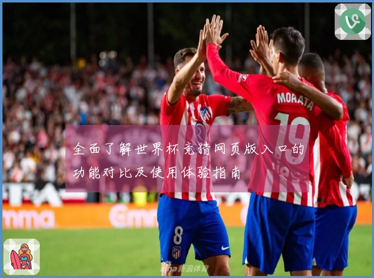 全面了解世界杯竞猜网页版入口的功能对比及使用体验指南