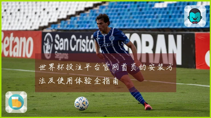 世界杯投注平台官网首页的安装方法及使用体验全指南
