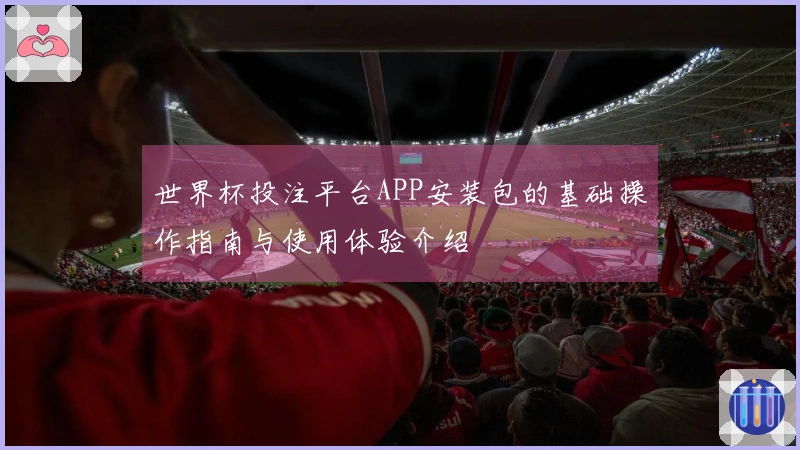 世界杯投注平台APP安装包的基础操作指南与使用体验介绍