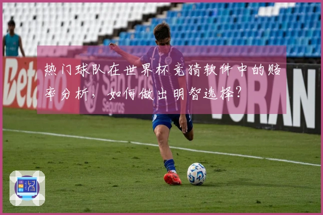 热门球队在世界杯竞猜软件中的赔率分析，如何做出明智选择？