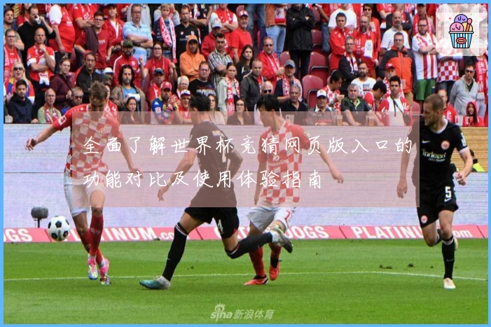全面了解世界杯竞猜网页版入口的功能对比及使用体验指南