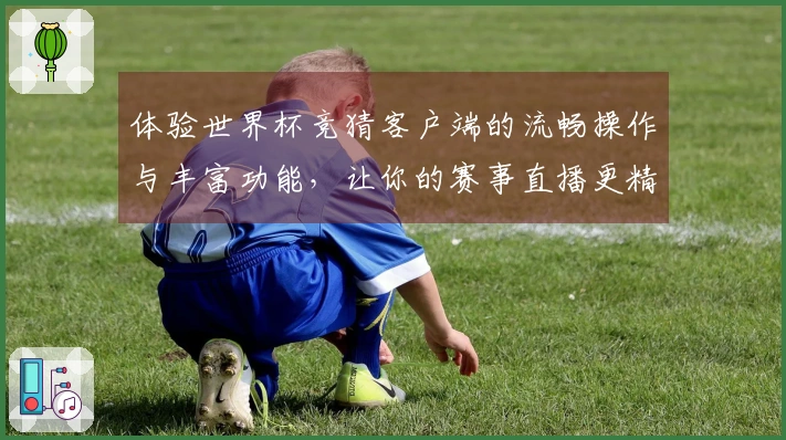 体验世界杯竞猜客户端的流畅操作与丰富功能，让你的赛事直播更精彩