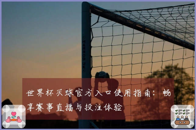 世界杯买球官方入口使用指南：畅享赛事直播与投注体验