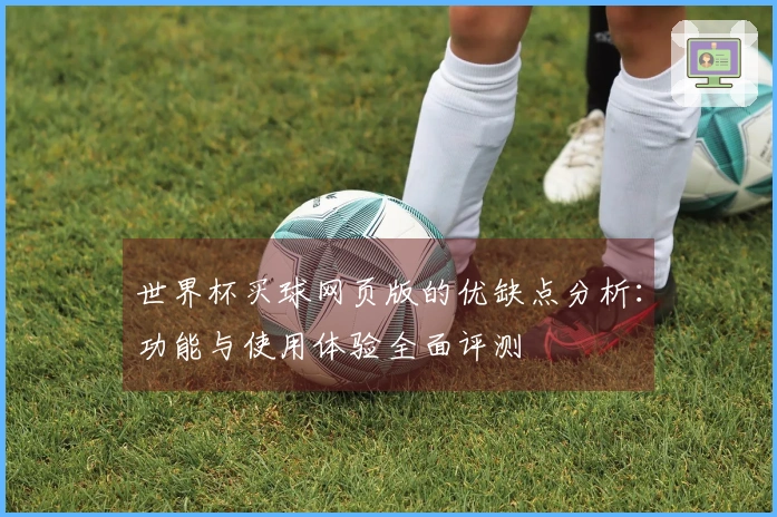 世界杯买球网页版的优缺点分析:功能与使用体验全面评测