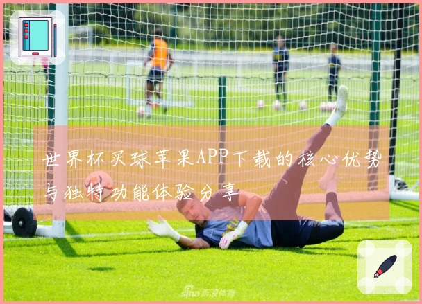 世界杯买球苹果APP下载的核心优势与独特功能体验分享