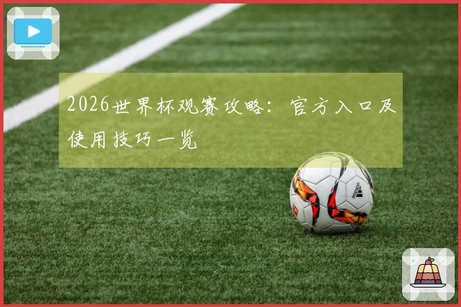 2026世界杯观赛攻略：官方入口及使用技巧一览