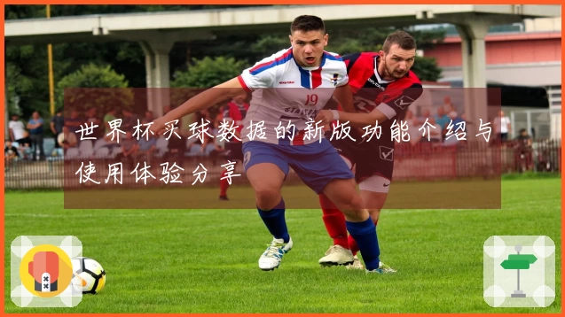 世界杯买球数据的新版功能介绍与使用体验分享